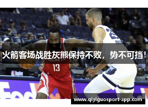 火箭客场战胜灰熊保持不败，势不可挡！