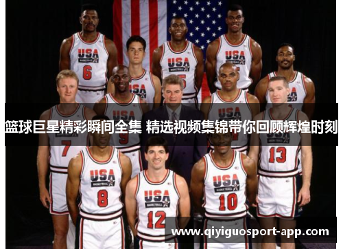 篮球巨星精彩瞬间全集 精选视频集锦带你回顾辉煌时刻