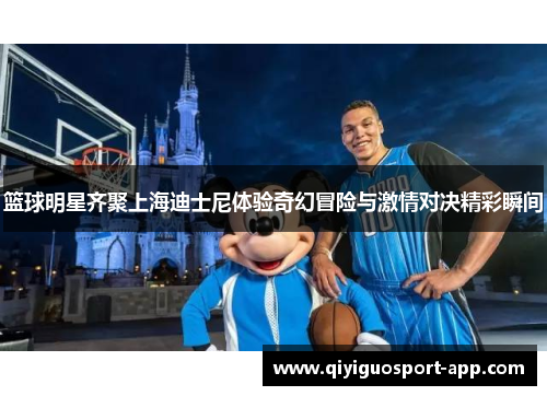 篮球明星齐聚上海迪士尼体验奇幻冒险与激情对决精彩瞬间