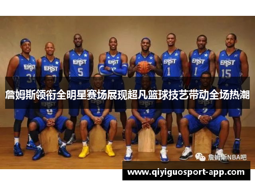 詹姆斯领衔全明星赛场展现超凡篮球技艺带动全场热潮