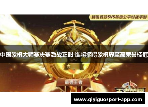 中国象棋大师赛决赛激战正酣 谁将摘得象棋界至高荣誉桂冠