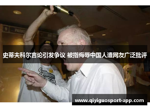 史蒂夫科尔言论引发争议 被指侮辱中国人遭网友广泛批评